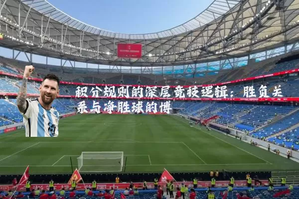 积分规则的深层竞技逻辑：胜负关系与净胜球的博弈