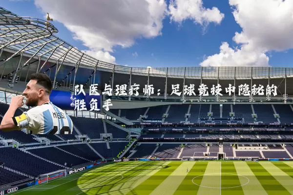 队医与理疗师：足球竞技中隐秘的胜负手