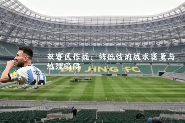 双赛区作战:被低估的战术变量与地理陷阱