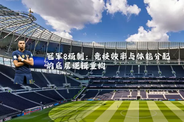 冠军8场制:竞技效率与体能分配的底层逻辑重构