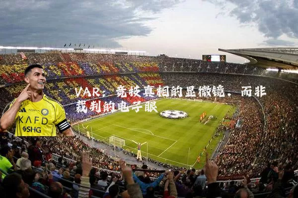 VAR：竞技真相的显微镜，而非裁判的电子眼