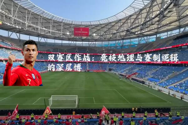 双赛区作战:竞技地理与赛制逻辑的深层博弈