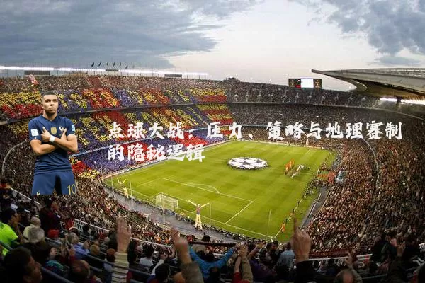 点球大战:压力、策略与地理赛制的隐秘逻辑