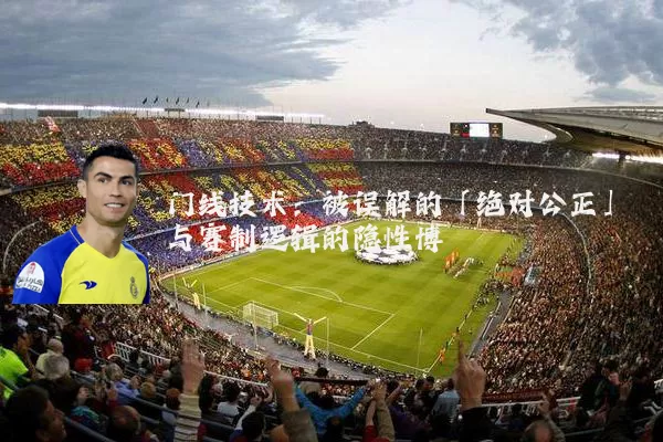 门线技术:被误解的「绝对公正」与赛制逻辑的隐性博弈