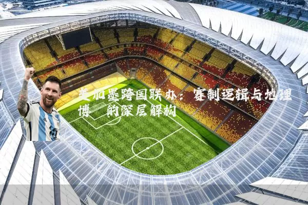 美加墨跨国联办：赛制逻辑与地理博弈的深层解构