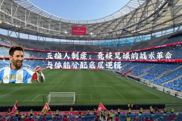 五换人制度：竞技足球的战术革命与体能分配底层逻辑