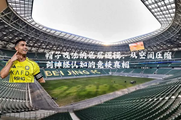 帽子戏法的底层逻辑：从空间压缩到神经认知的竞技真相