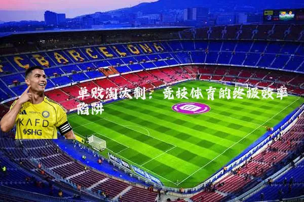 单败淘汰制：竞技体育的终极效率陷阱