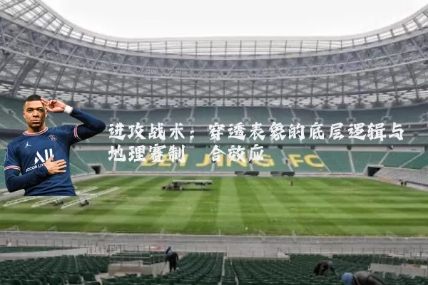 进攻战术：穿透表象的底层逻辑与地理赛制耦合效应