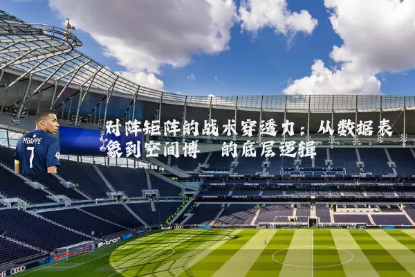 对阵矩阵的战术穿透力：从数据表象到空间博弈的底层逻辑